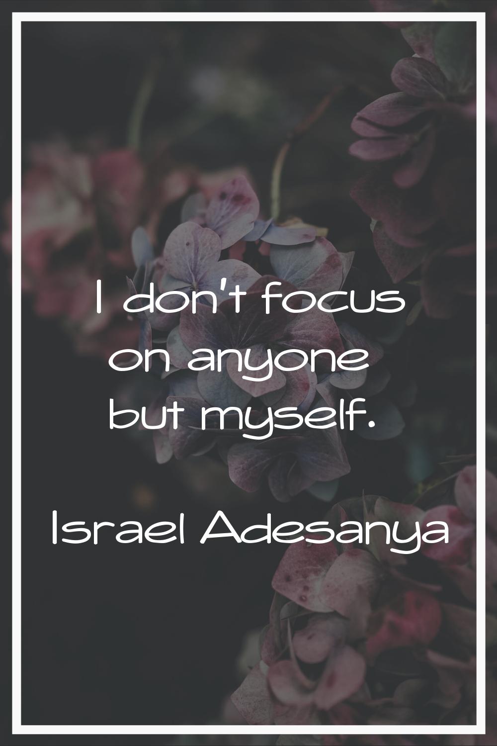 I don't focus on anyone but myself.