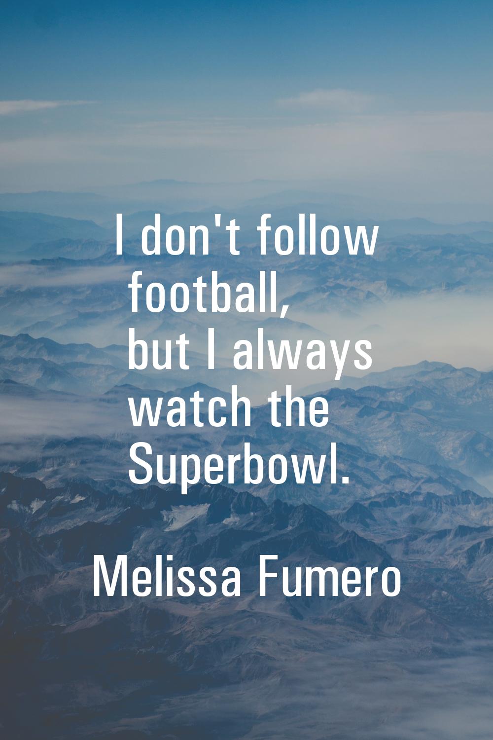 I don't follow football, but I always watch the Superbowl.