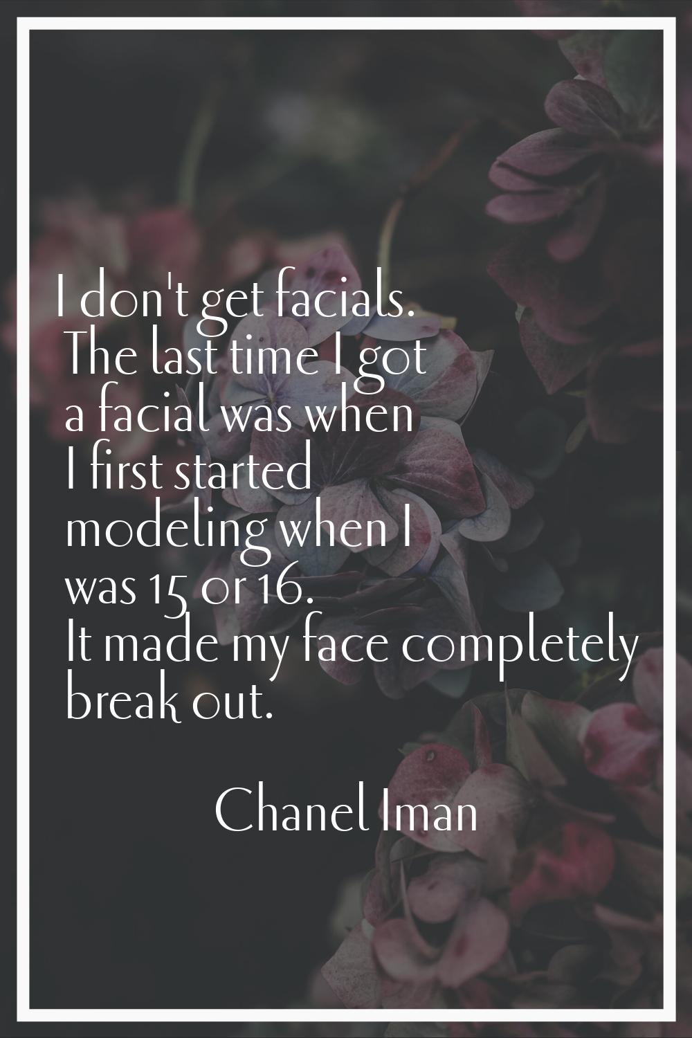 I don't get facials. The last time I got a facial was when I first started modeling when I was 15 o