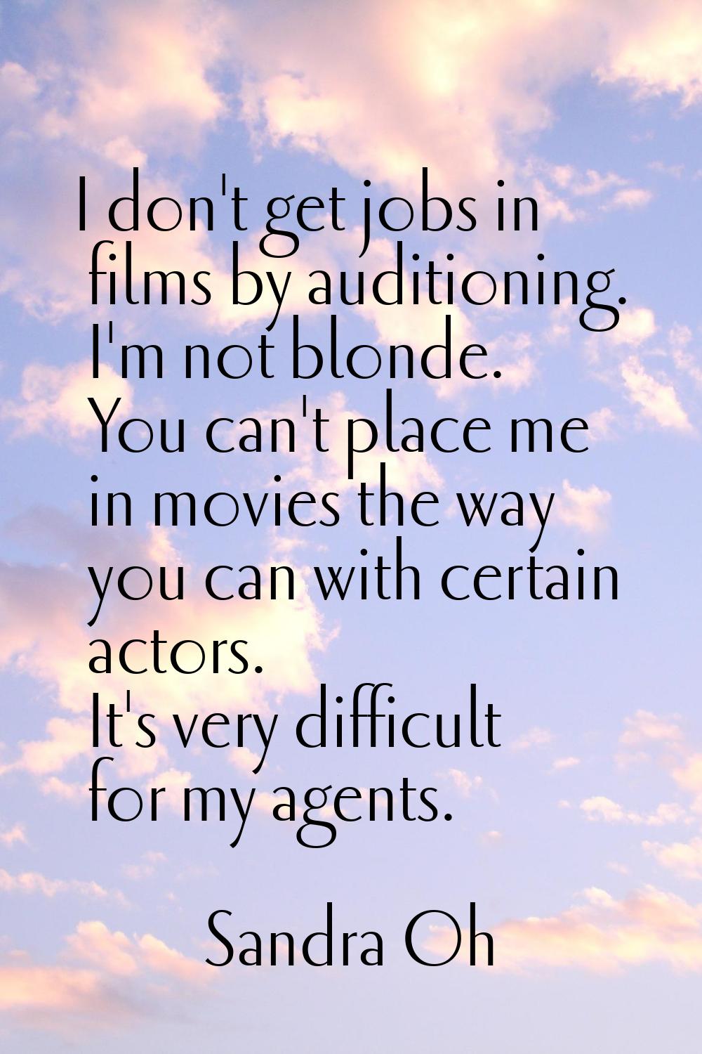 I don't get jobs in films by auditioning. I'm not blonde. You can't place me in movies the way you 