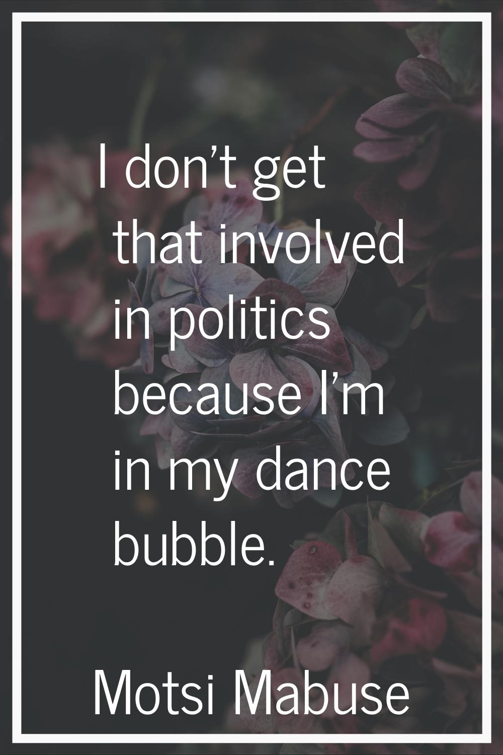I don't get that involved in politics because I'm in my dance bubble.