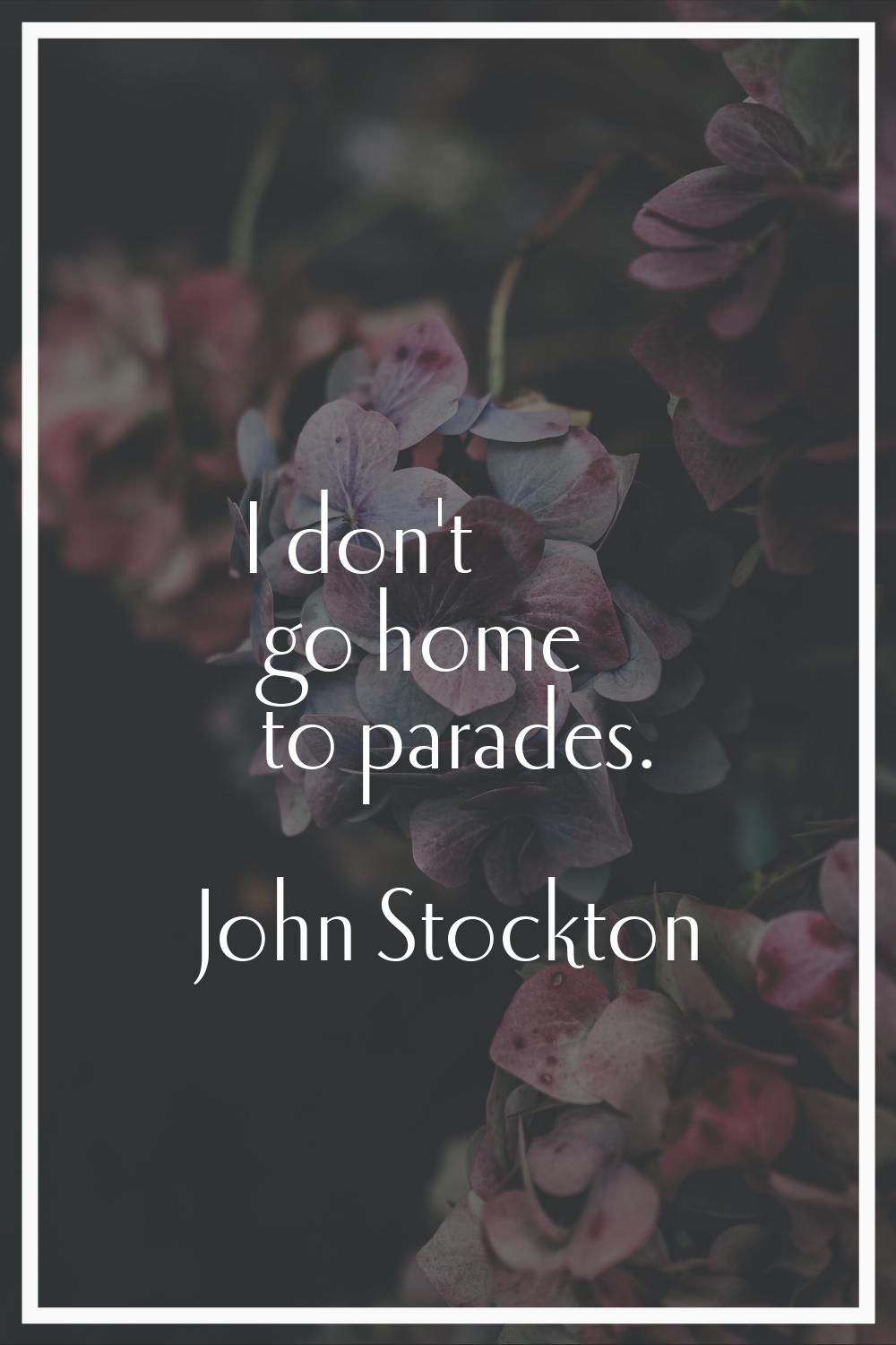 I don't go home to parades.