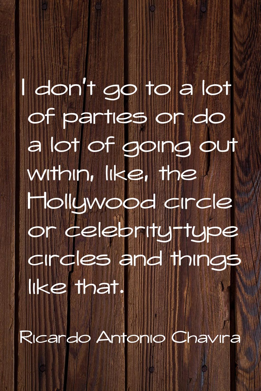 I don't go to a lot of parties or do a lot of going out within, like, the Hollywood circle or celeb