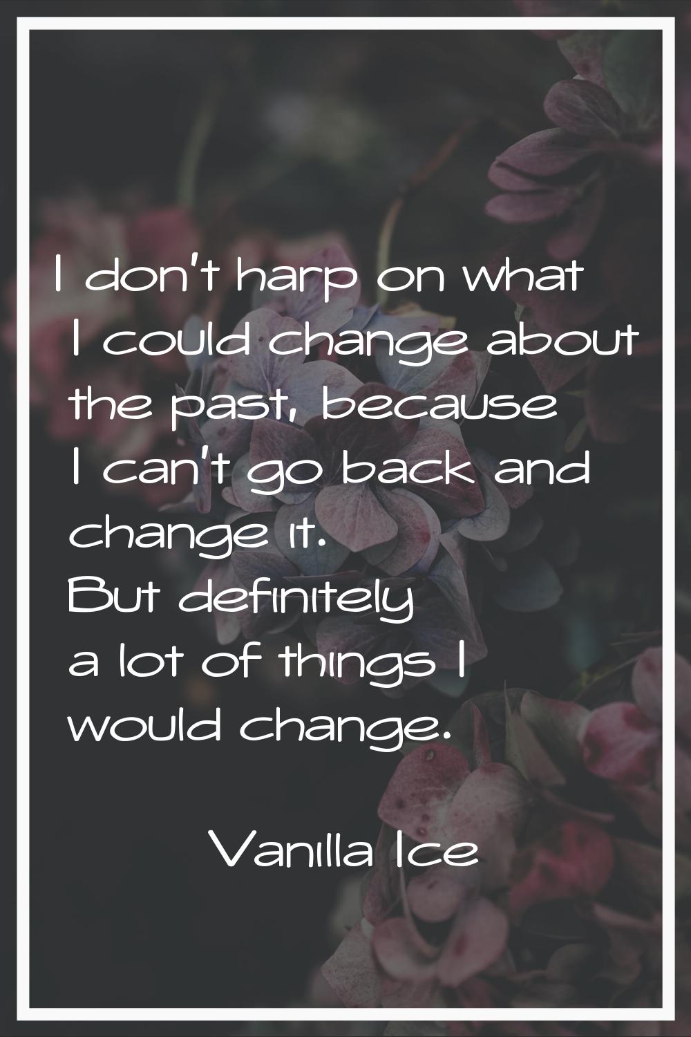 I don't harp on what I could change about the past, because I can't go back and change it. But defi
