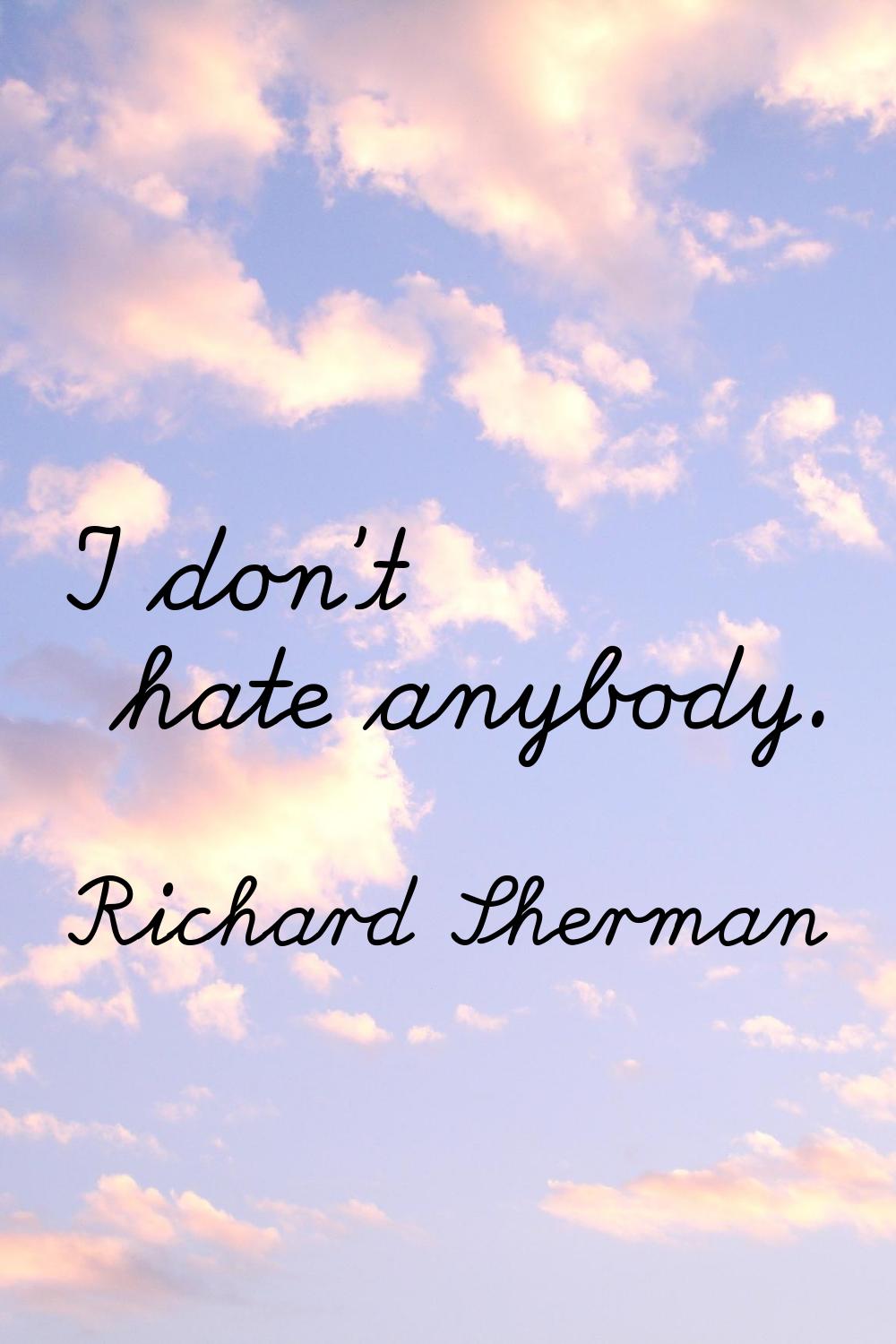 I don't hate anybody.