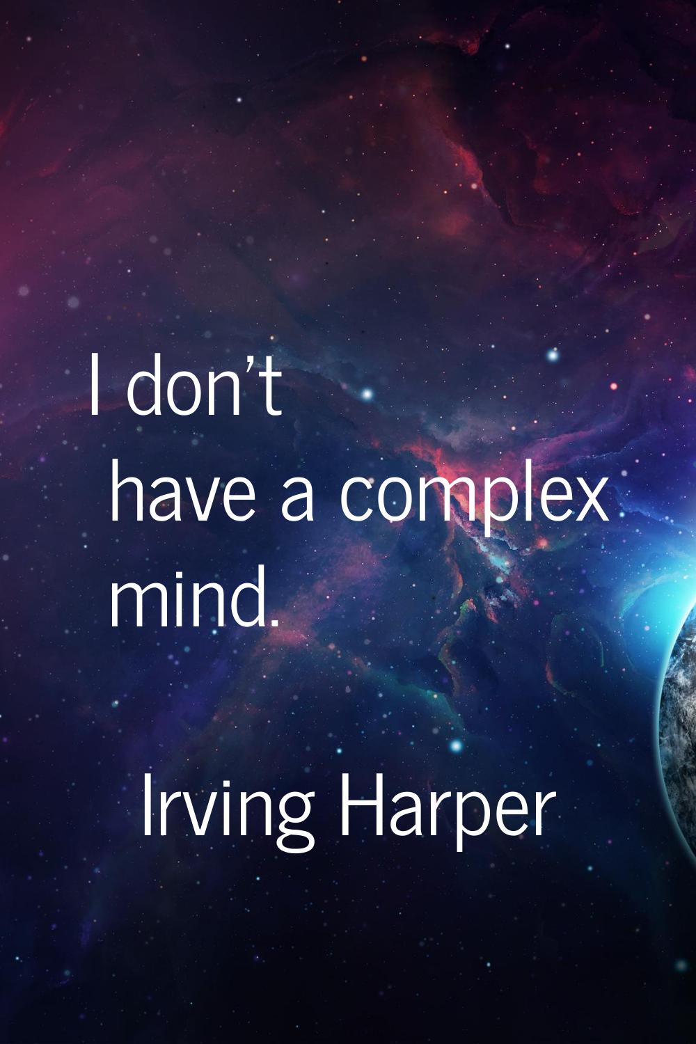 I don't have a complex mind.