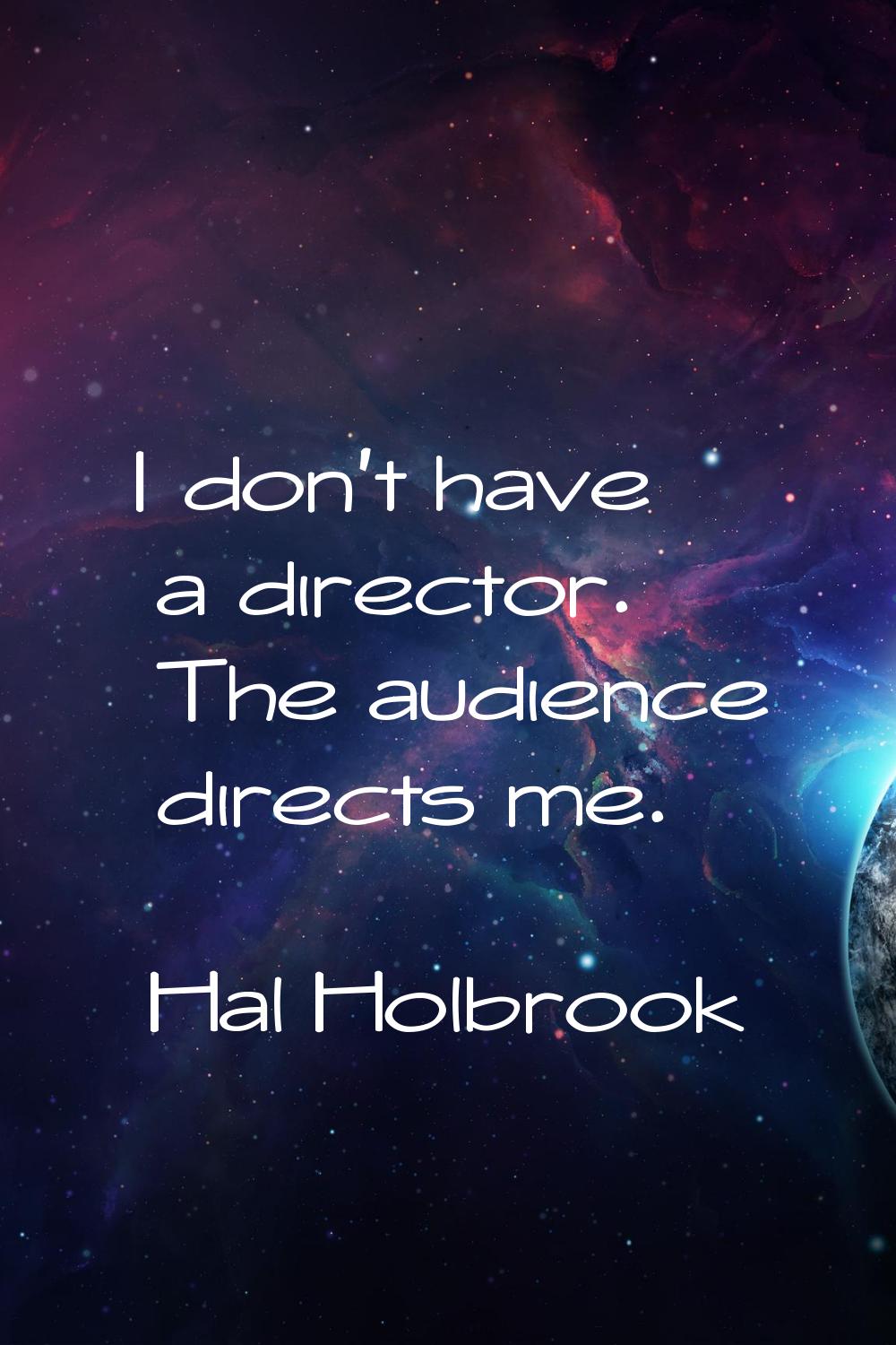 I don't have a director. The audience directs me.