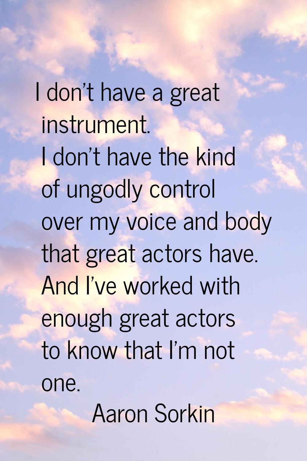 I don't have a great instrument. I don't have the kind of ungodly control over my voice and body th