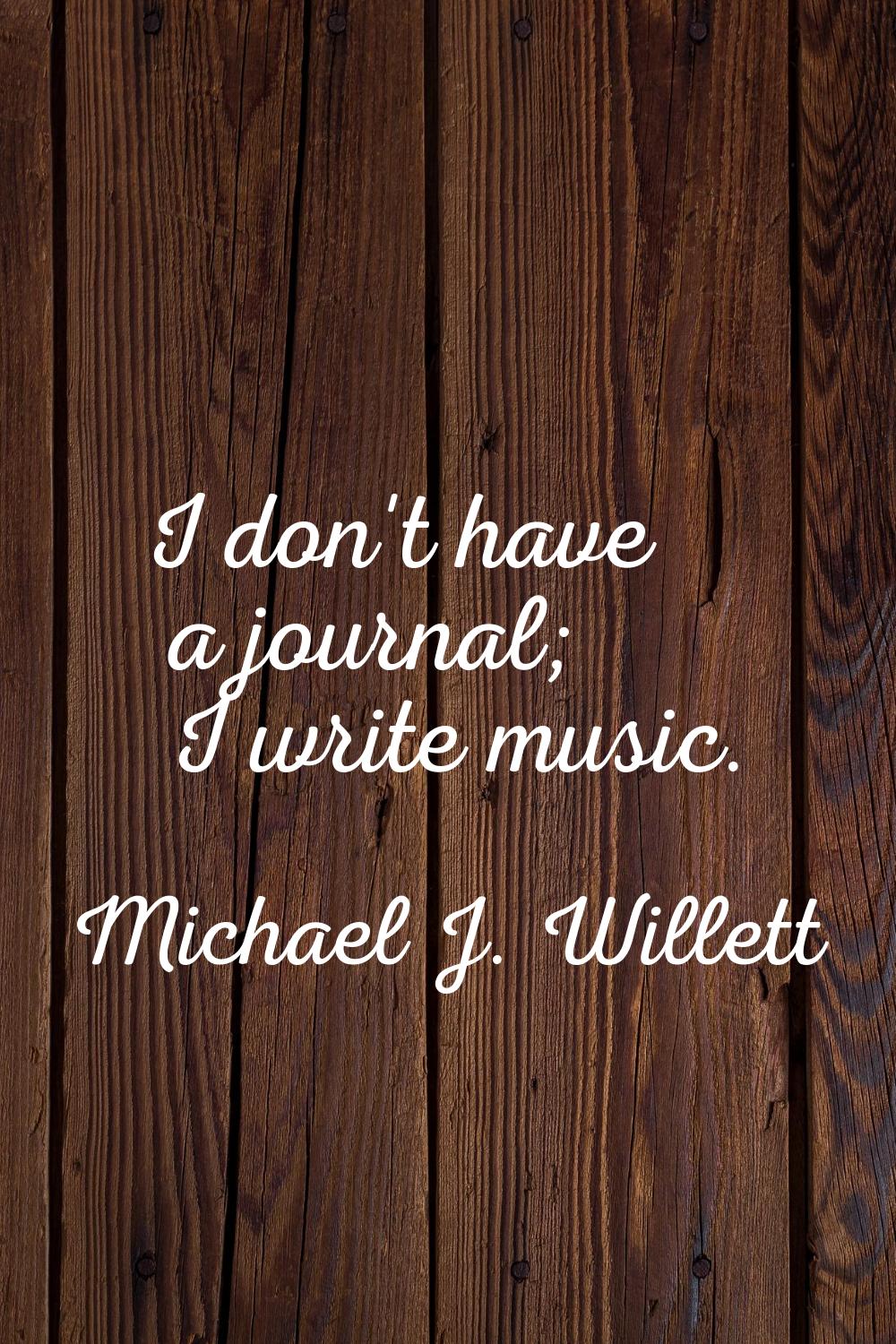I don't have a journal; I write music.
