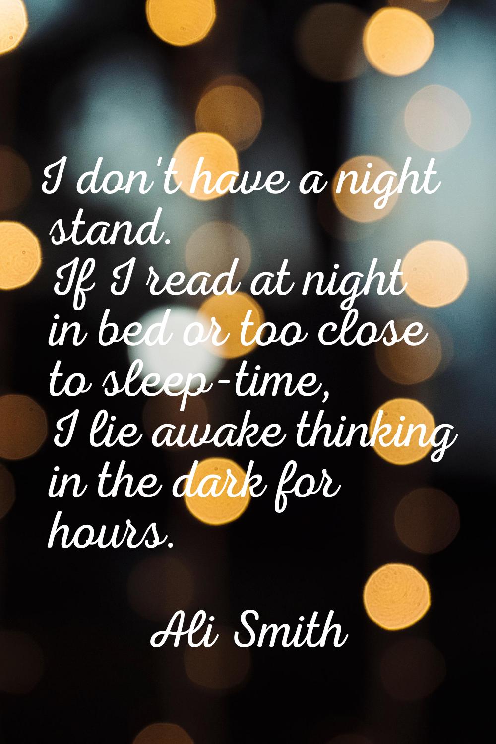 I don't have a night stand. If I read at night in bed or too close to sleep-time, I lie awake think
