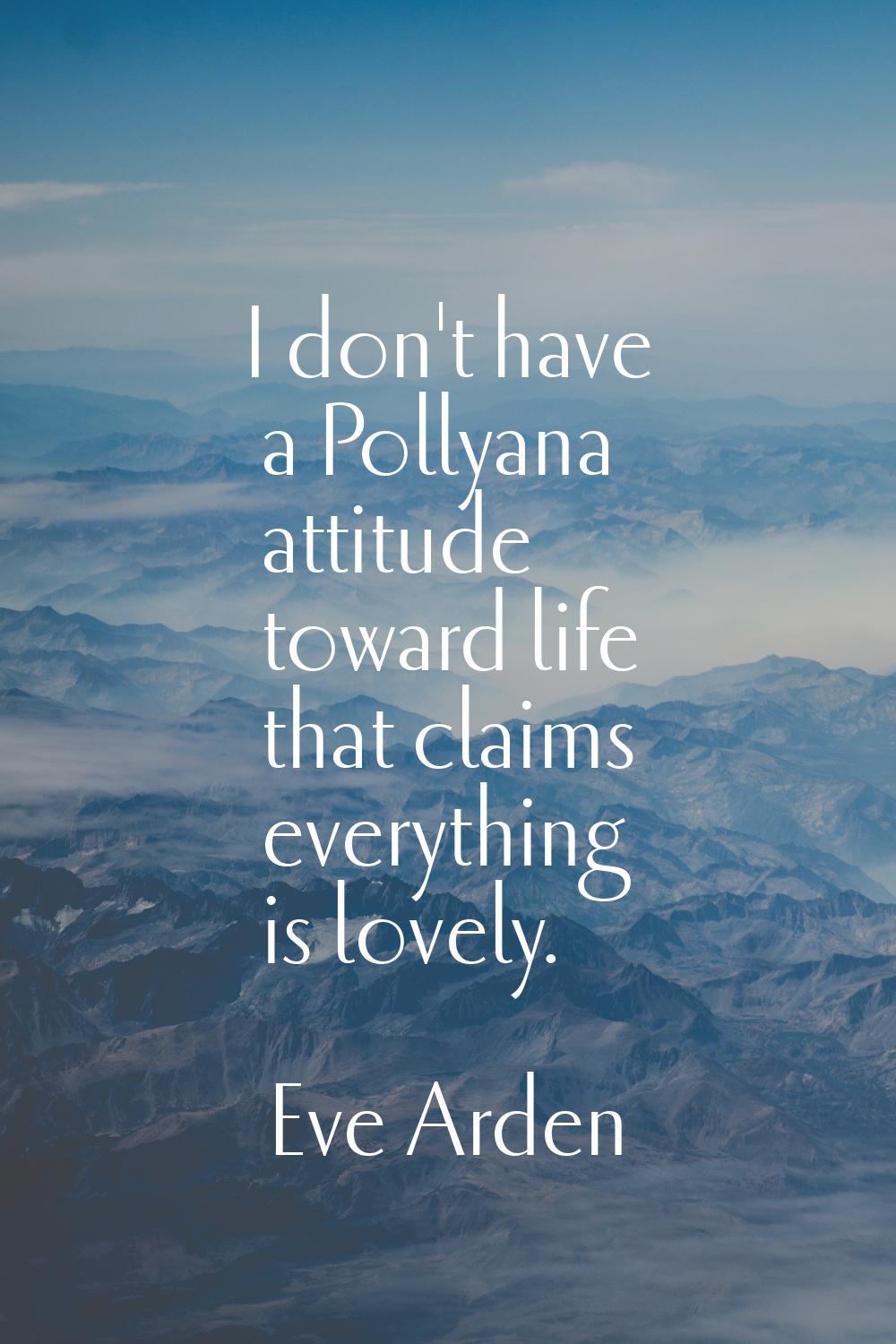 I don't have a Pollyana attitude toward life that claims everything is lovely.