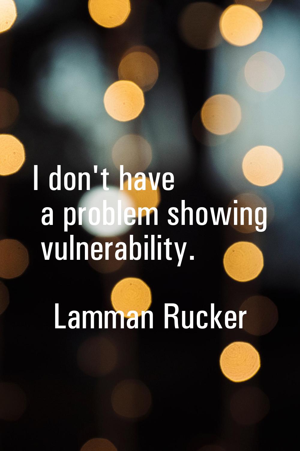 I don't have a problem showing vulnerability.