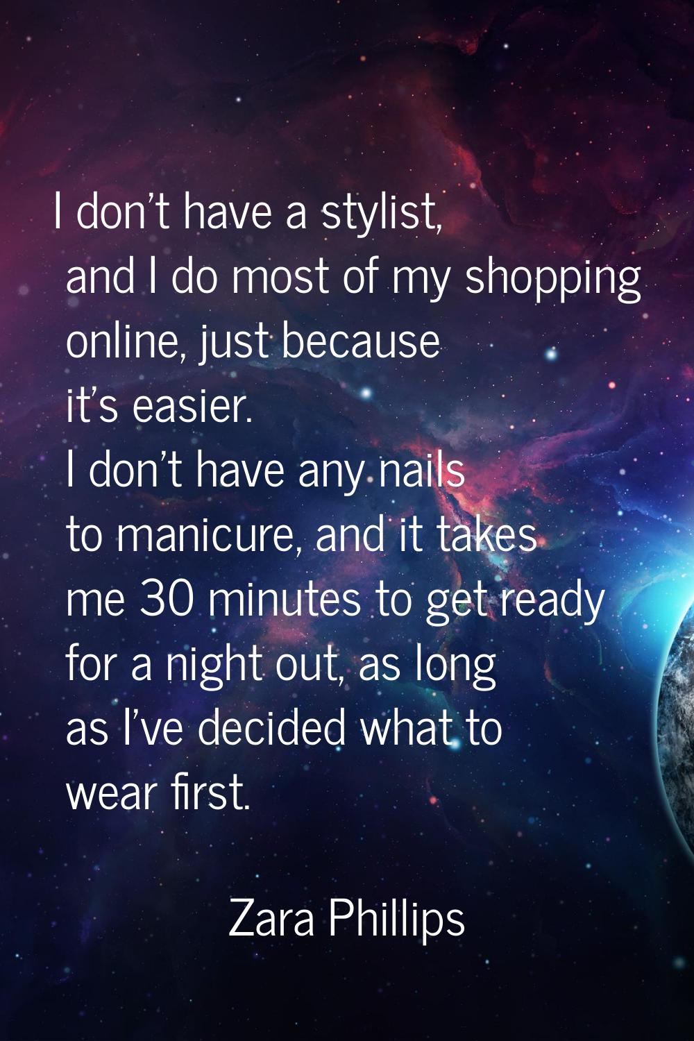 I don't have a stylist, and I do most of my shopping online, just because it's easier. I don't have