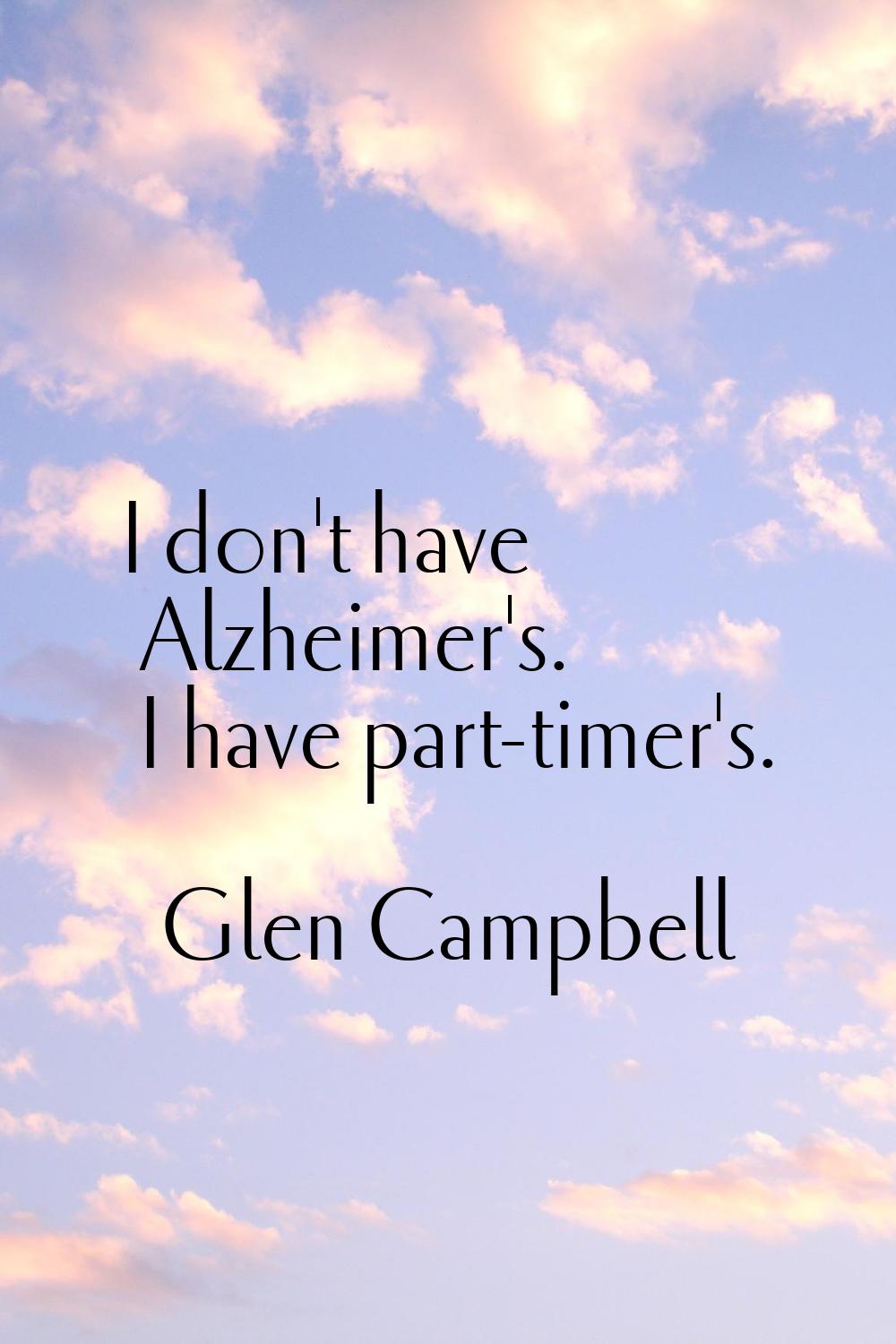 I don't have Alzheimer's. I have part-timer's.