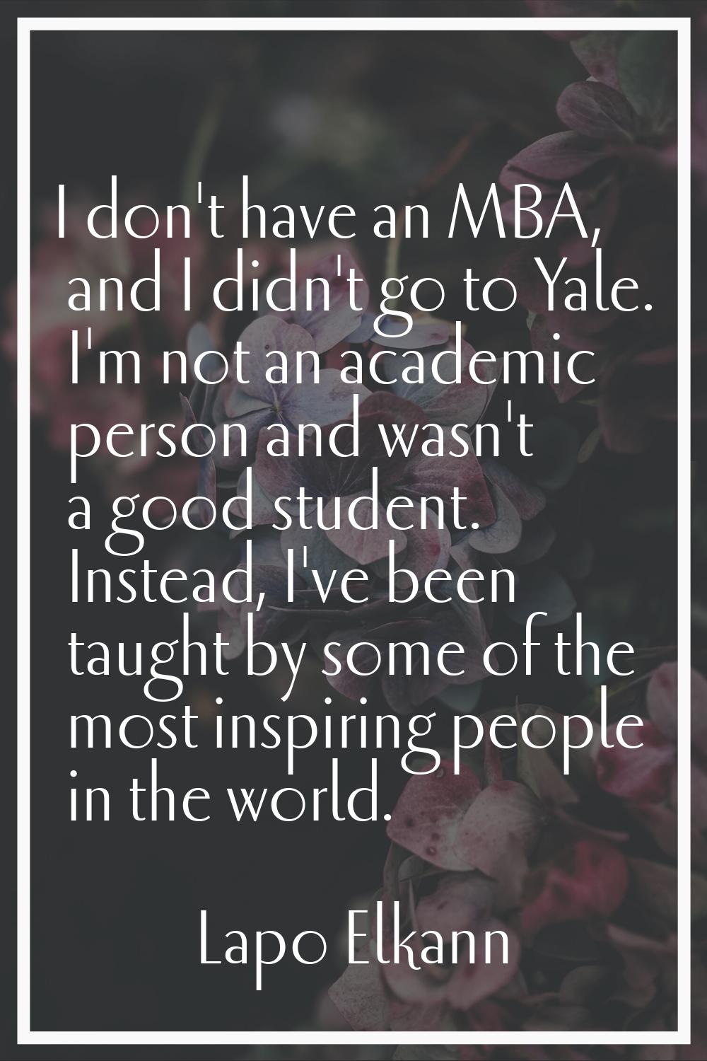 I don't have an MBA, and I didn't go to Yale. I'm not an academic person and wasn't a good student.
