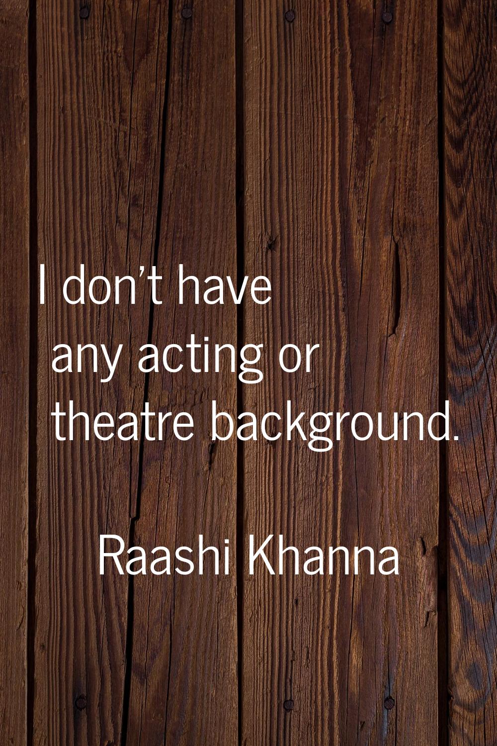 I don't have any acting or theatre background.