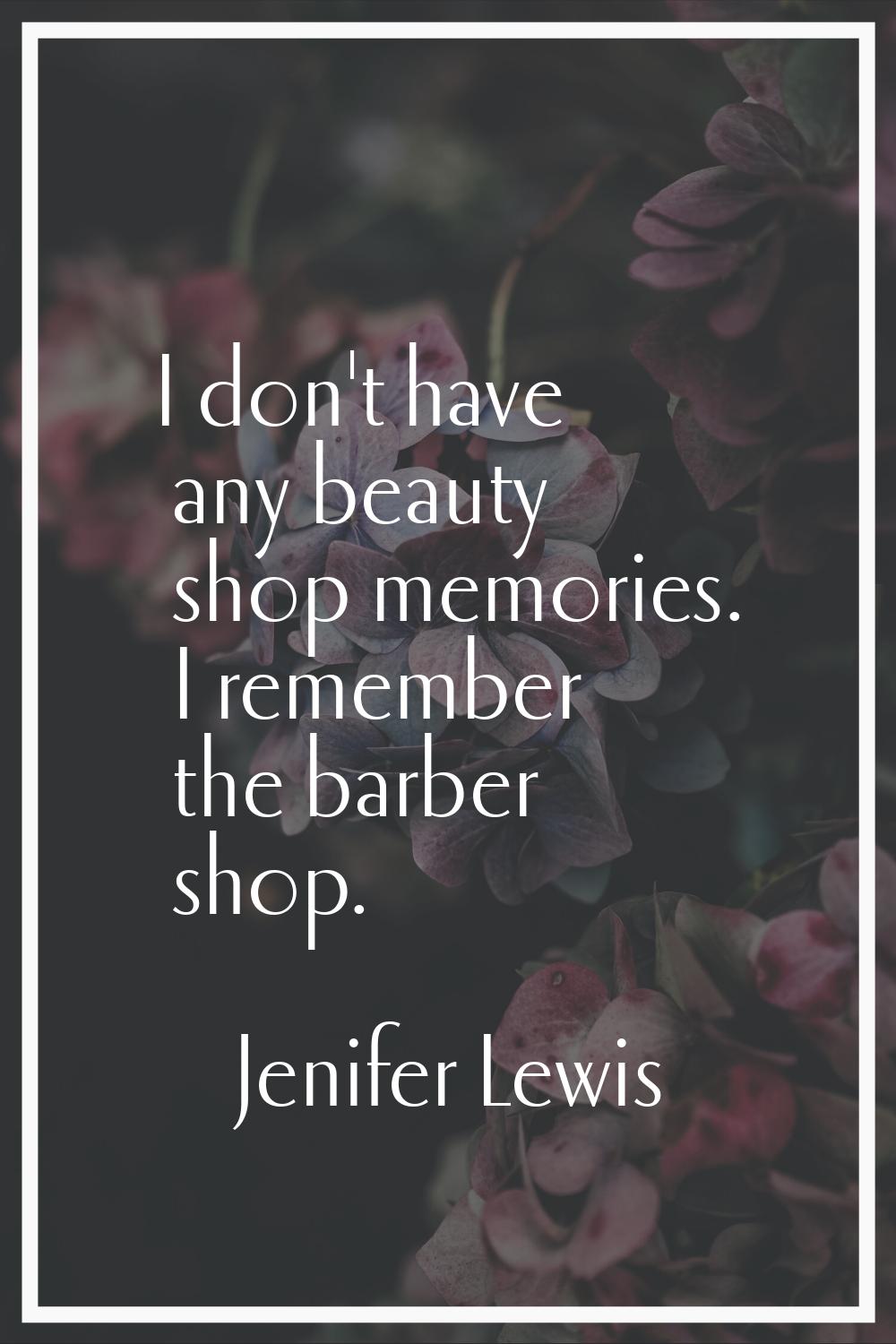 I don't have any beauty shop memories. I remember the barber shop.
