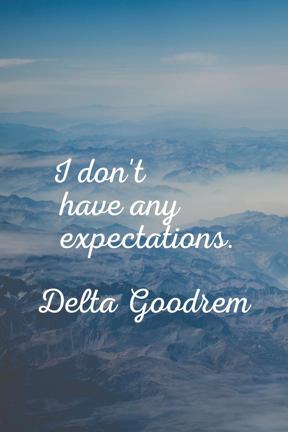 I don't have any expectations.