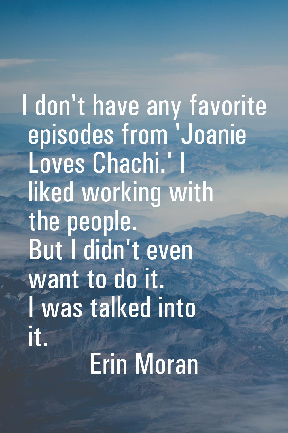 I don't have any favorite episodes from 'Joanie Loves Chachi.' I liked working with the people. But