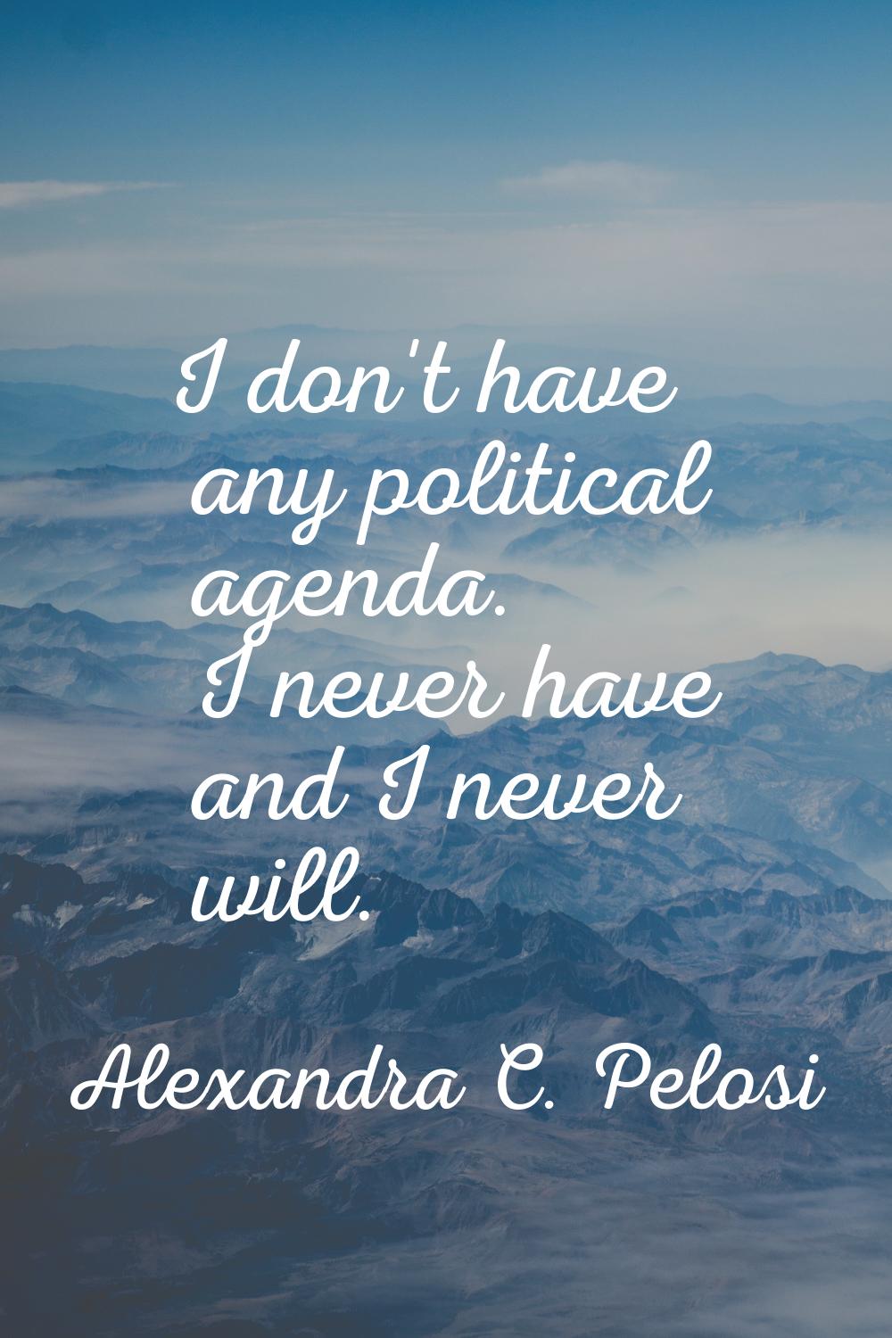 I don't have any political agenda. I never have and I never will.
