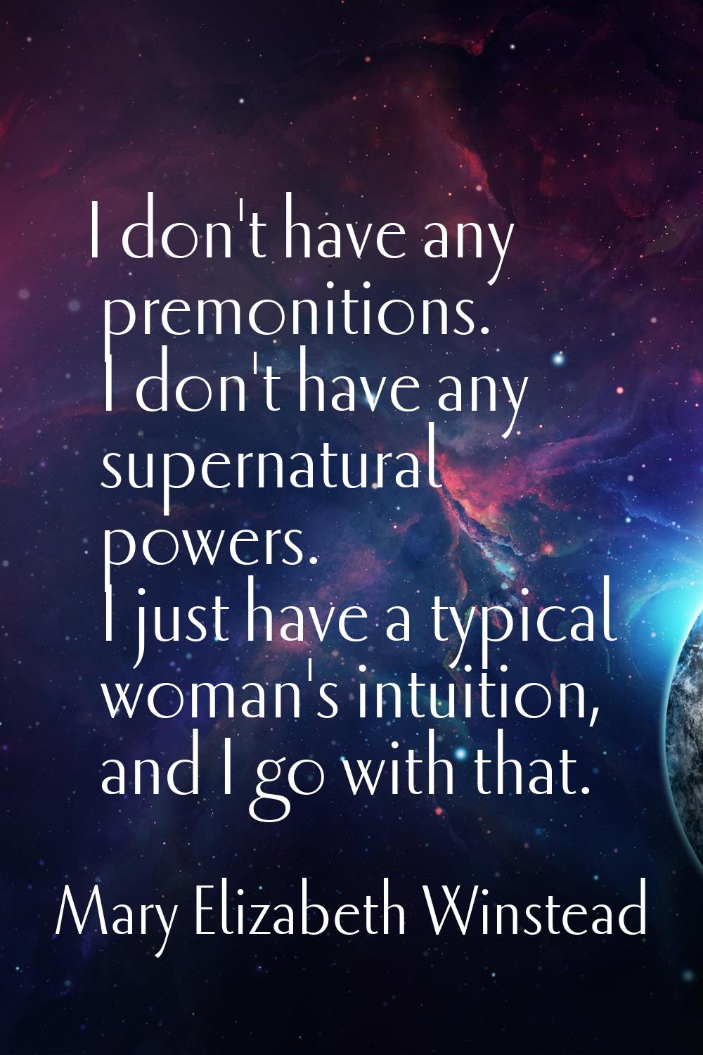 I don't have any premonitions. I don't have any supernatural powers. I just have a typical woman's 