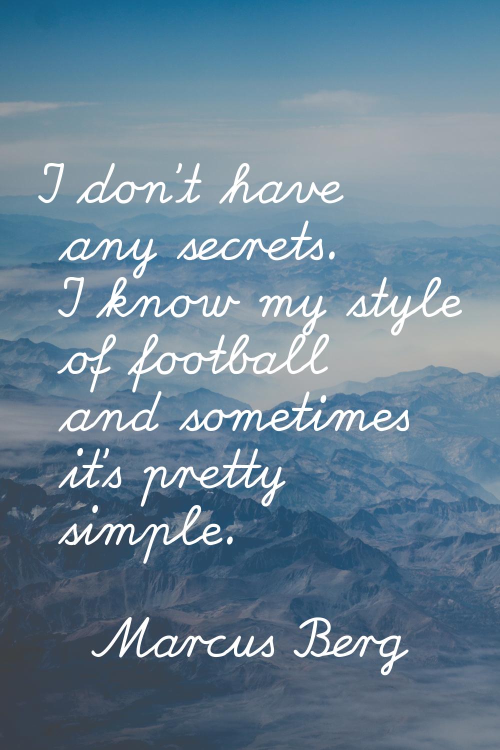 I don’t have any secrets. I know my style of football and sometimes it’s pretty simple.