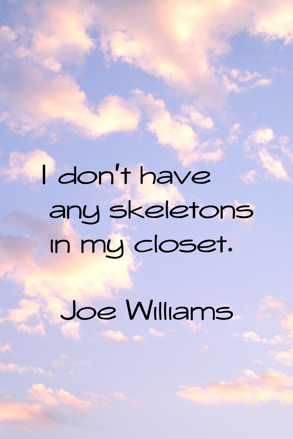 I don't have any skeletons in my closet.