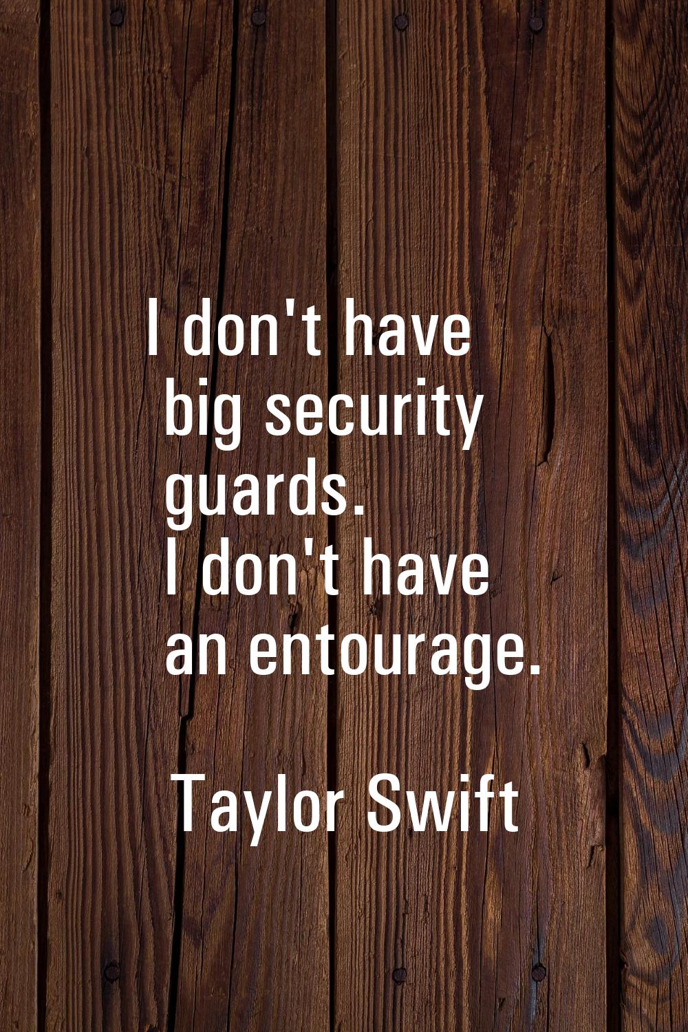 I don't have big security guards. I don't have an entourage.