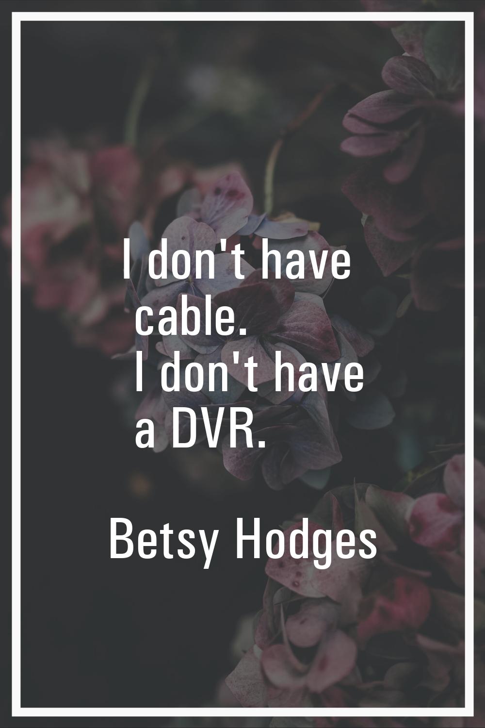 I don't have cable. I don't have a DVR.