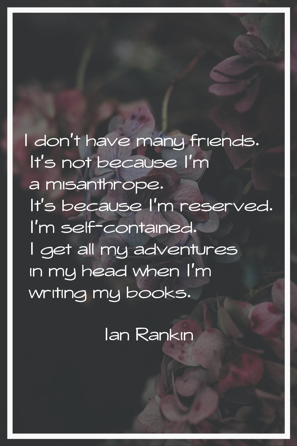 I don't have many friends. It's not because I'm a misanthrope. It's because I'm reserved. I'm self-