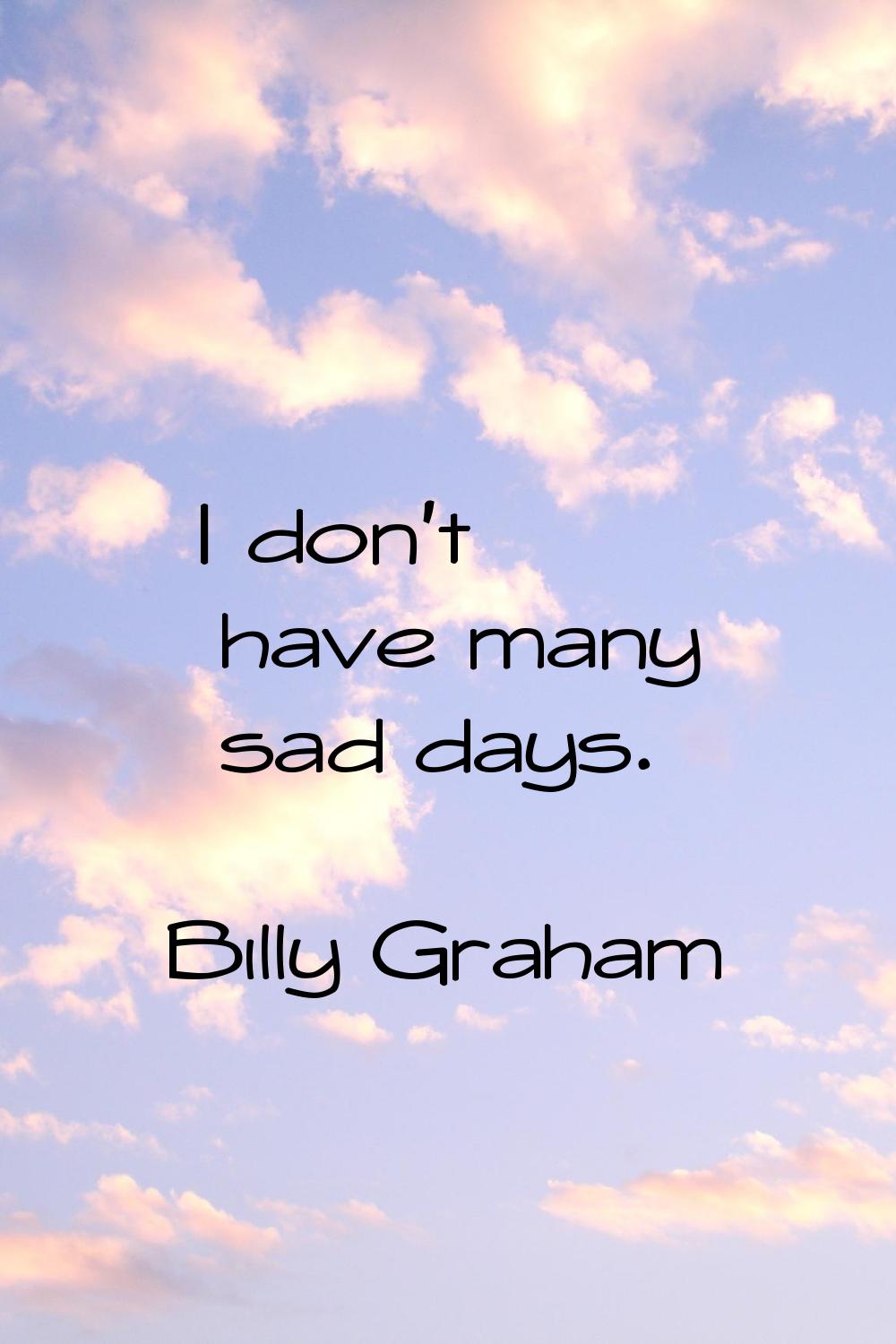 I don't have many sad days.