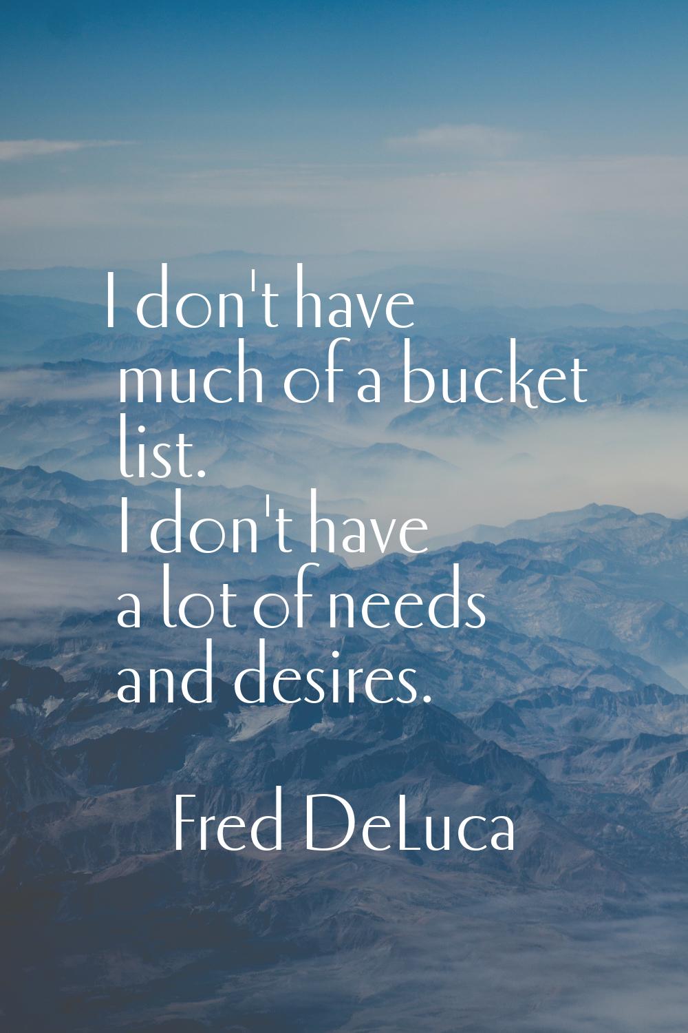I don't have much of a bucket list. I don't have a lot of needs and desires.