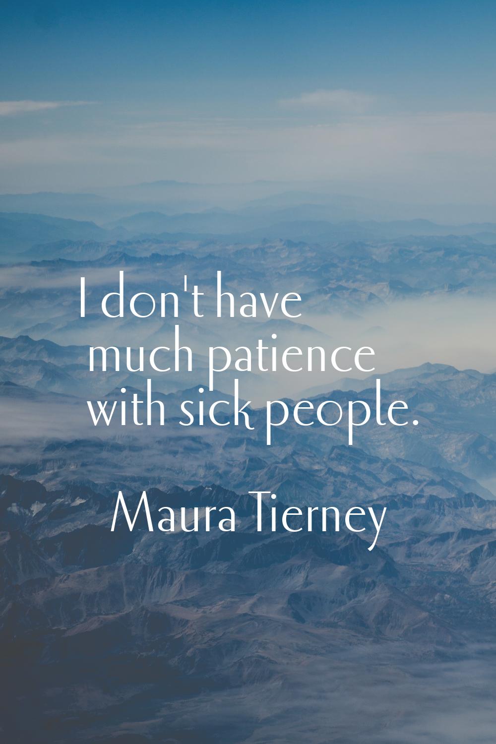 I don't have much patience with sick people.