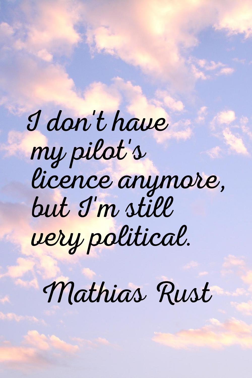 I don't have my pilot's licence anymore, but I'm still very political.