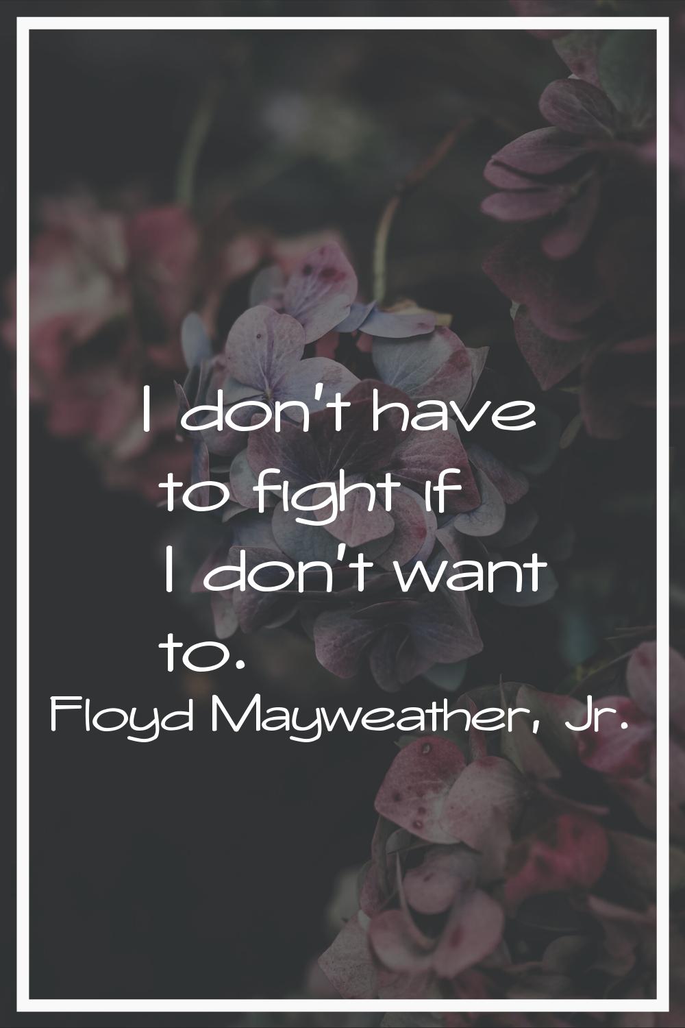 I don't have to fight if I don't want to.
