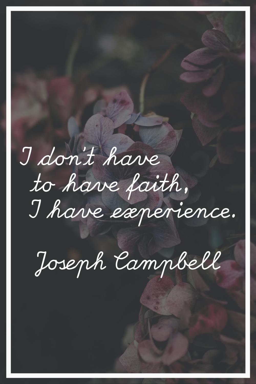 I don't have to have faith, I have experience.