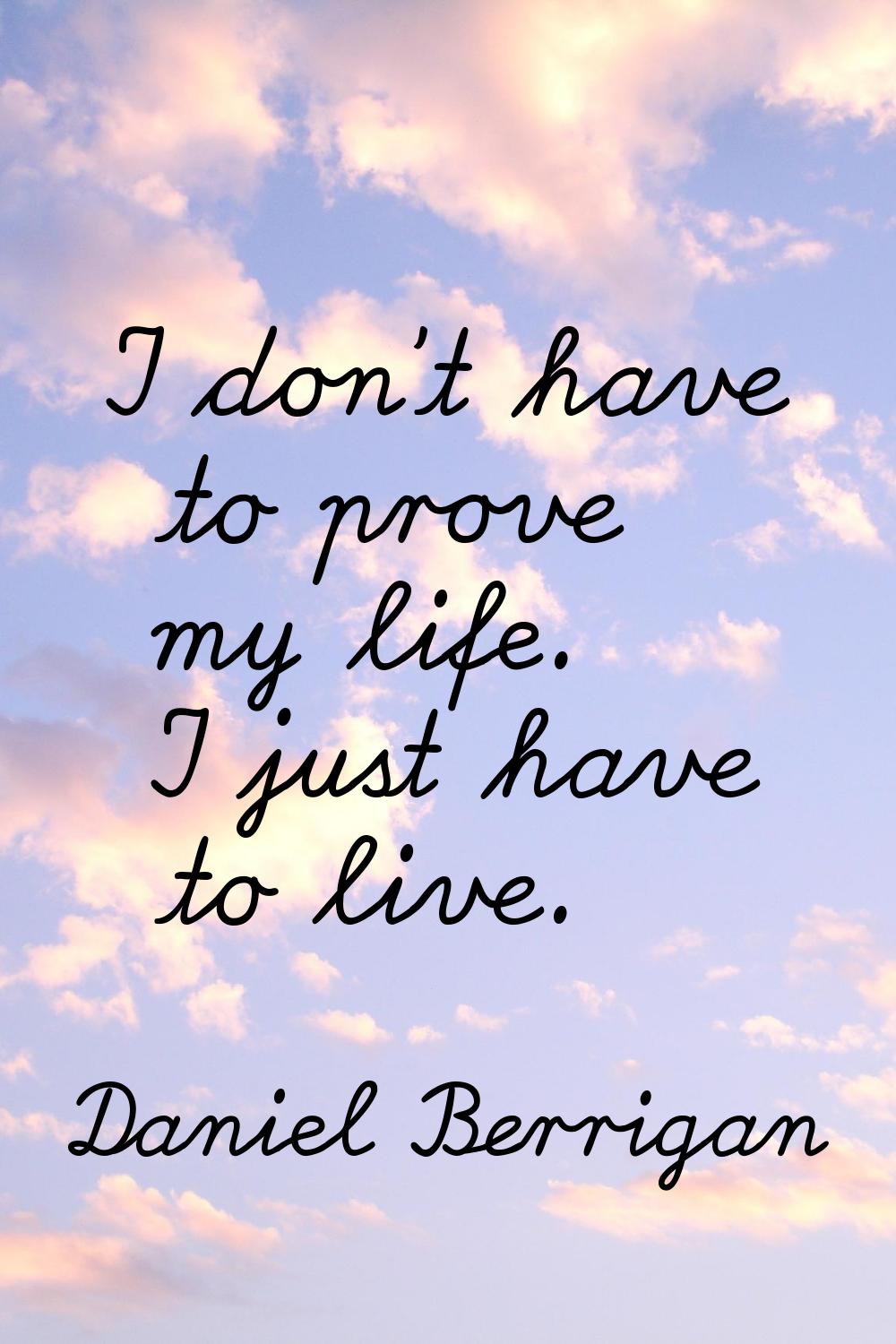 I don't have to prove my life. I just have to live.