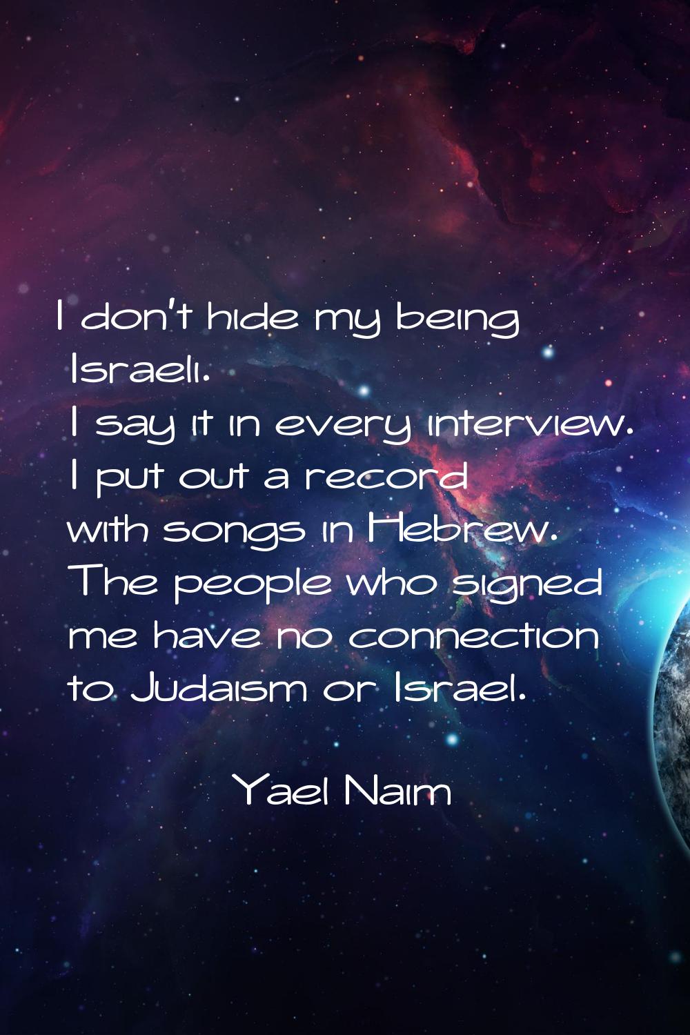 I don't hide my being Israeli. I say it in every interview. I put out a record with songs in Hebrew