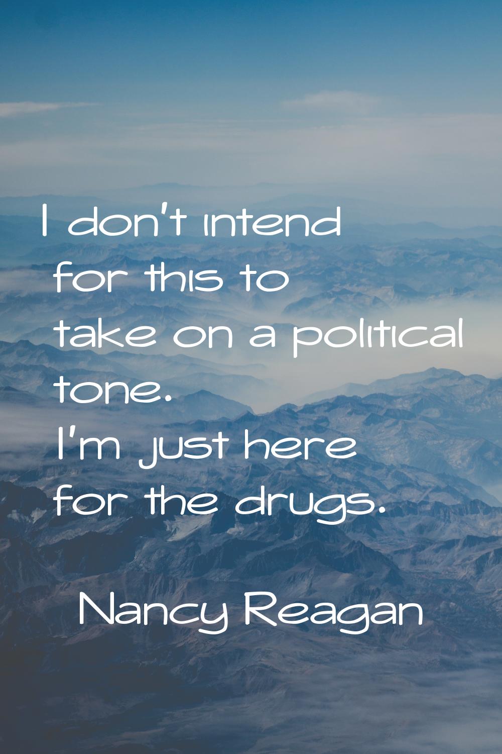 I don't intend for this to take on a political tone. I'm just here for the drugs.