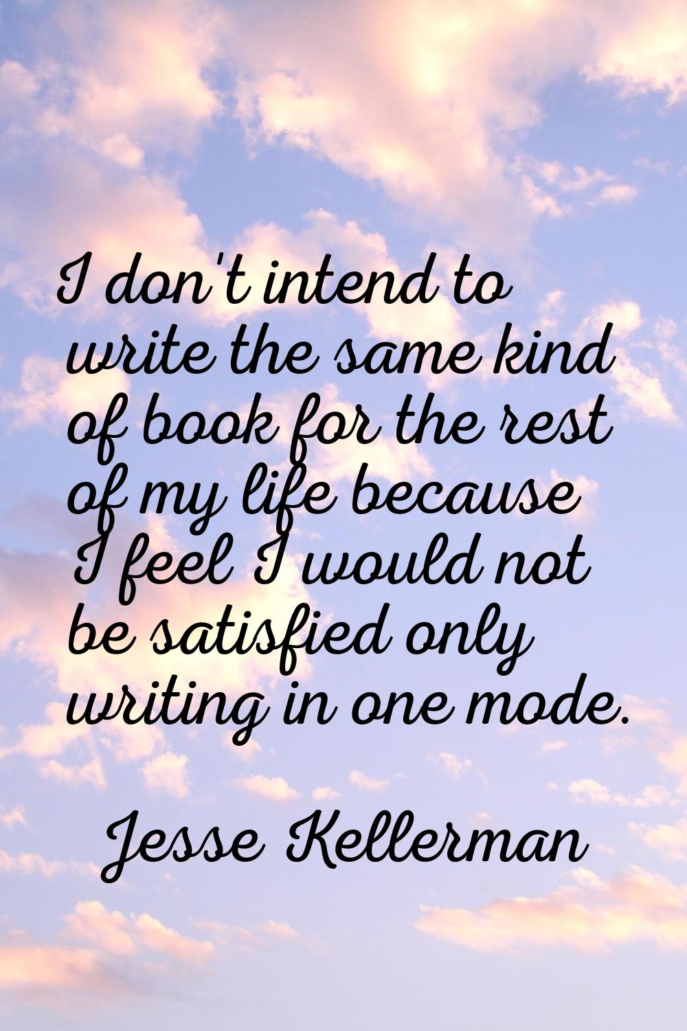 I don't intend to write the same kind of book for the rest of my life because I feel I would not be