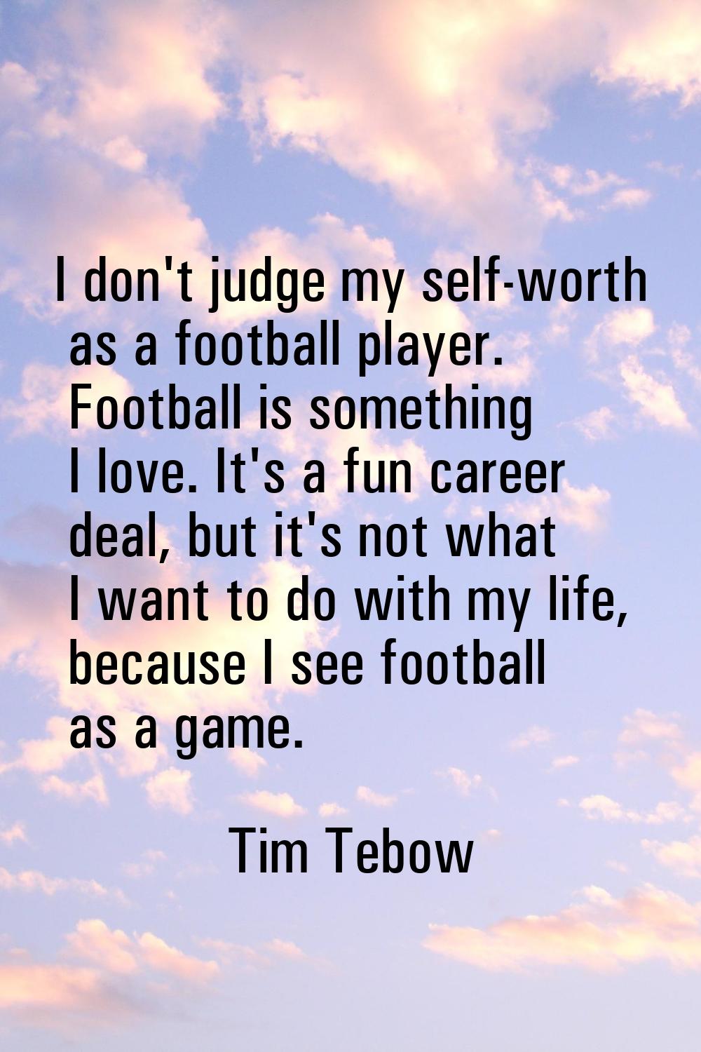 I don't judge my self-worth as a football player. Football is something I love. It's a fun career d
