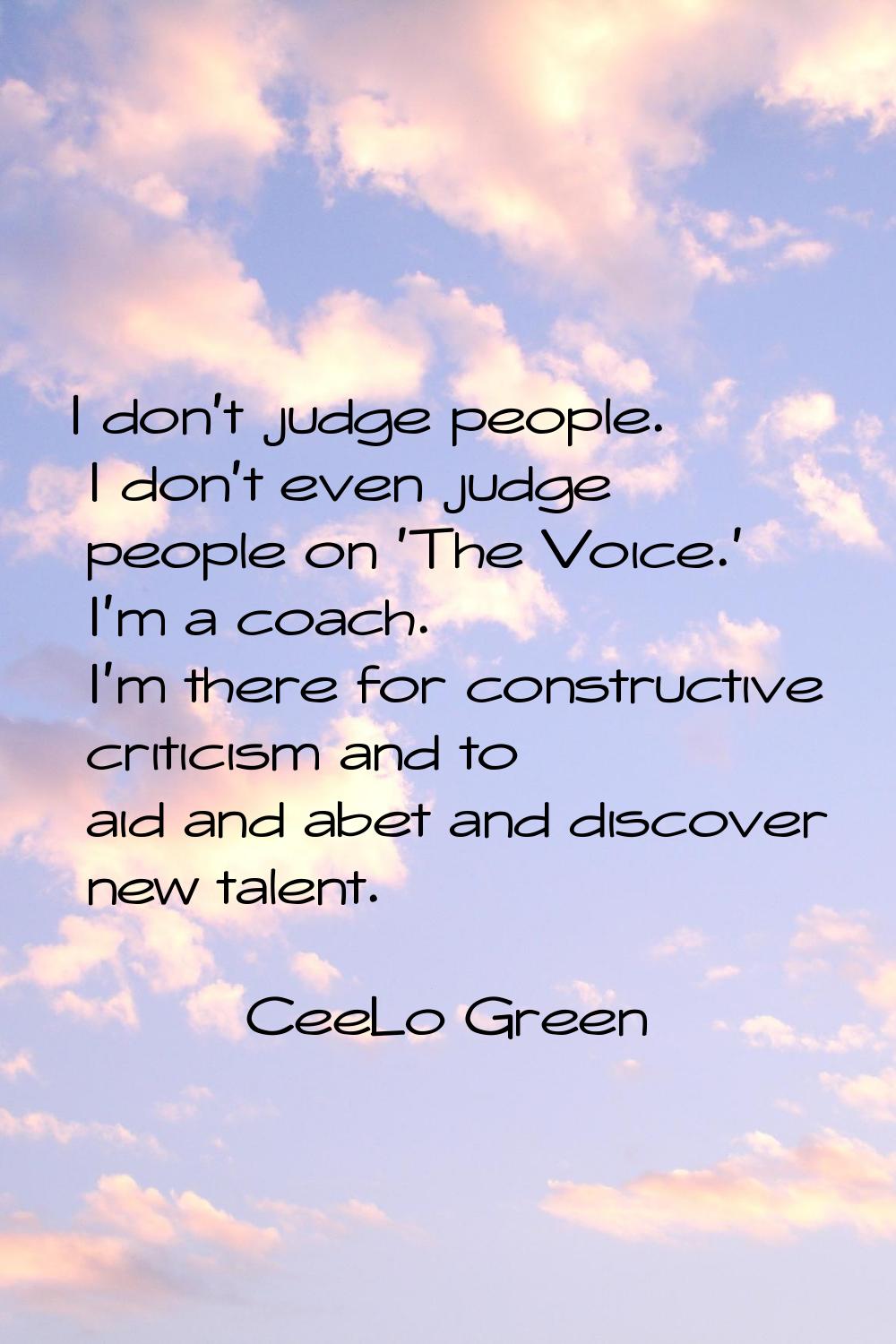 I don't judge people. I don't even judge people on 'The Voice.' I'm a coach. I'm there for construc