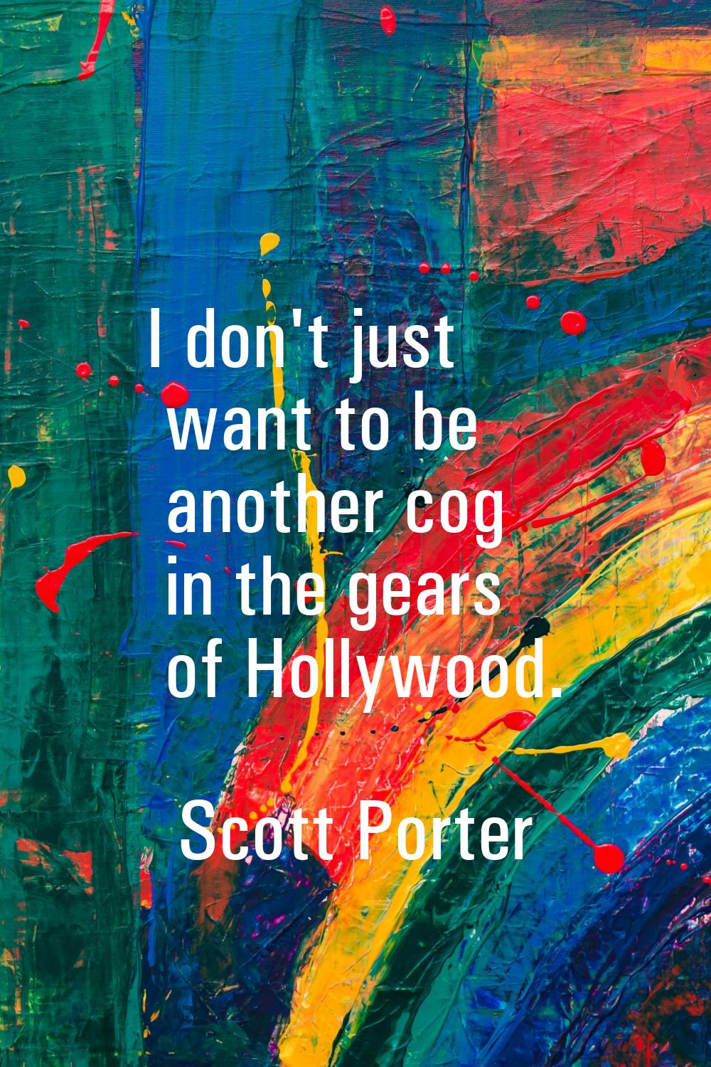 I don't just want to be another cog in the gears of Hollywood.