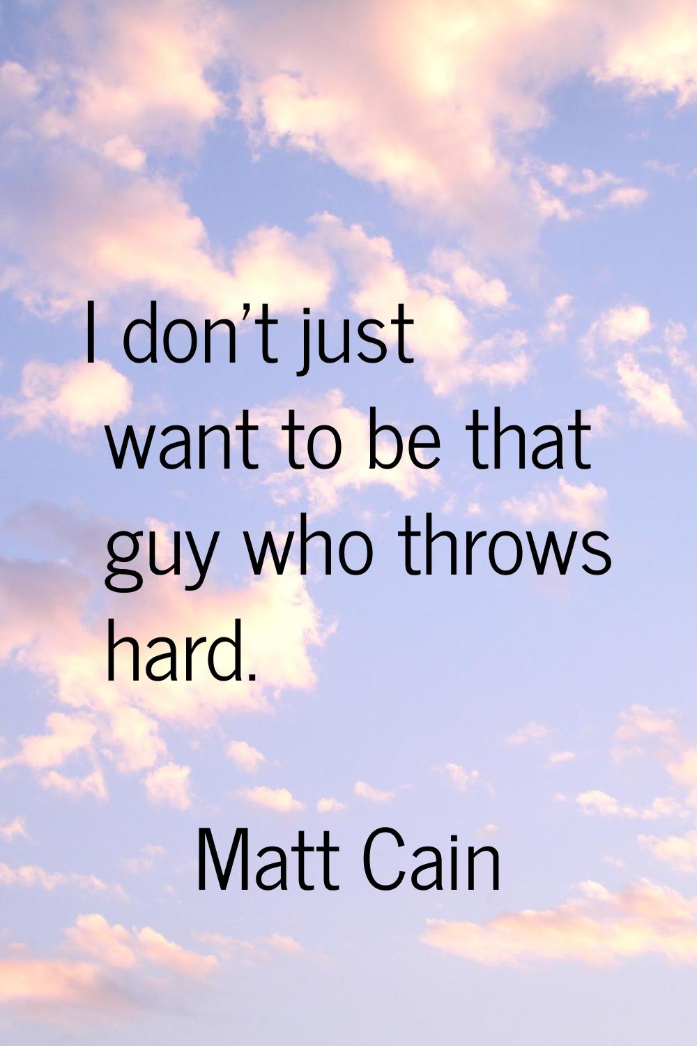 I don't just want to be that guy who throws hard.