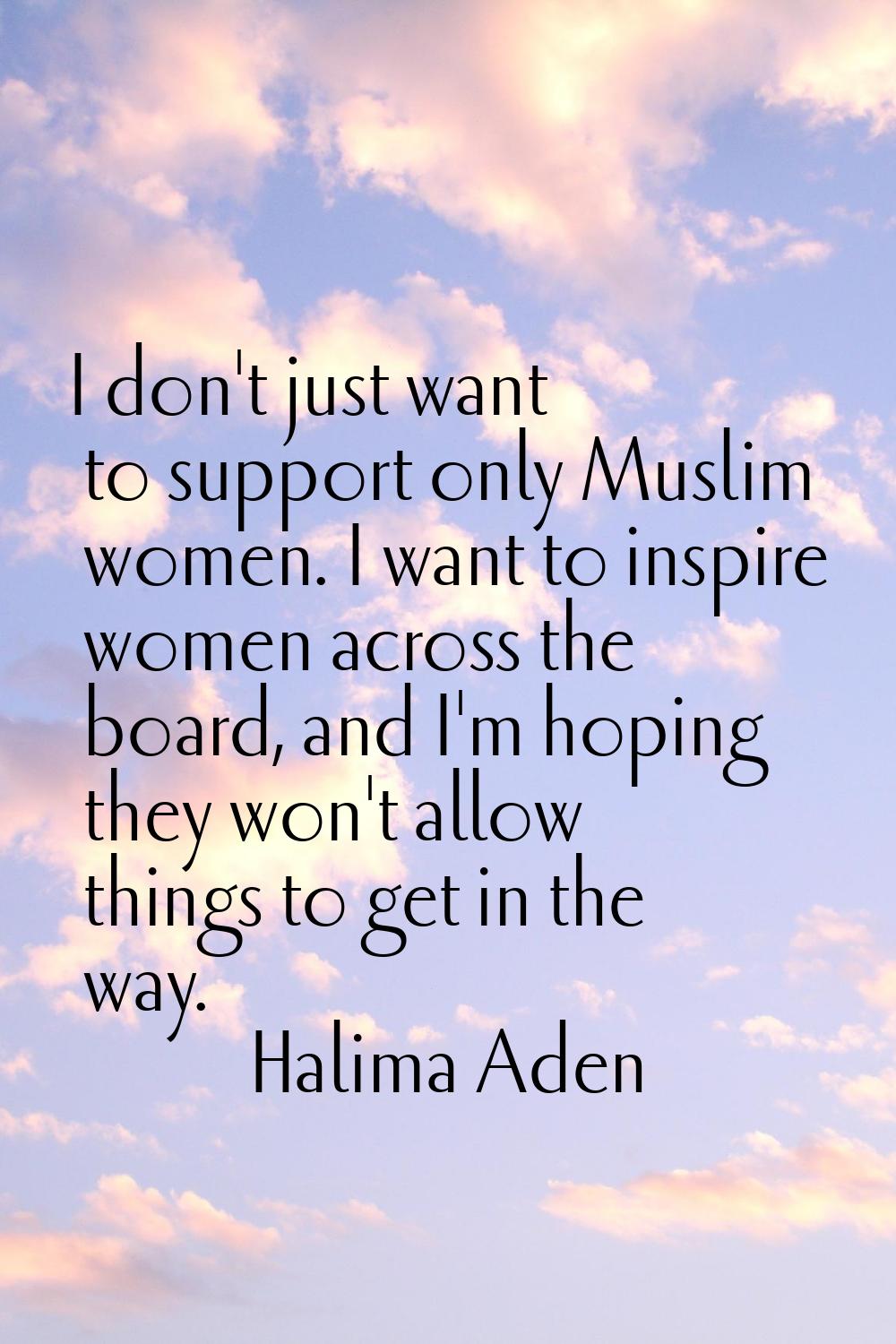 I don't just want to support only Muslim women. I want to inspire women across the board, and I'm h