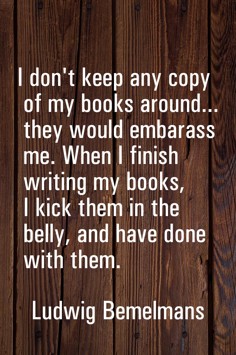 I don't keep any copy of my books around... they would embarass me. When I finish writing my books,