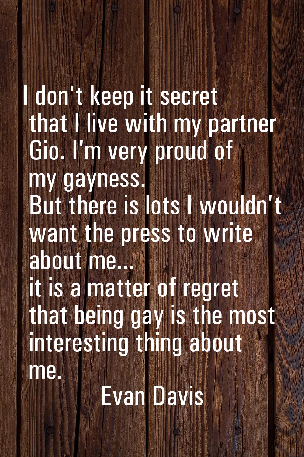 I don't keep it secret that I live with my partner Gio. I'm very proud of my gayness. But there is 