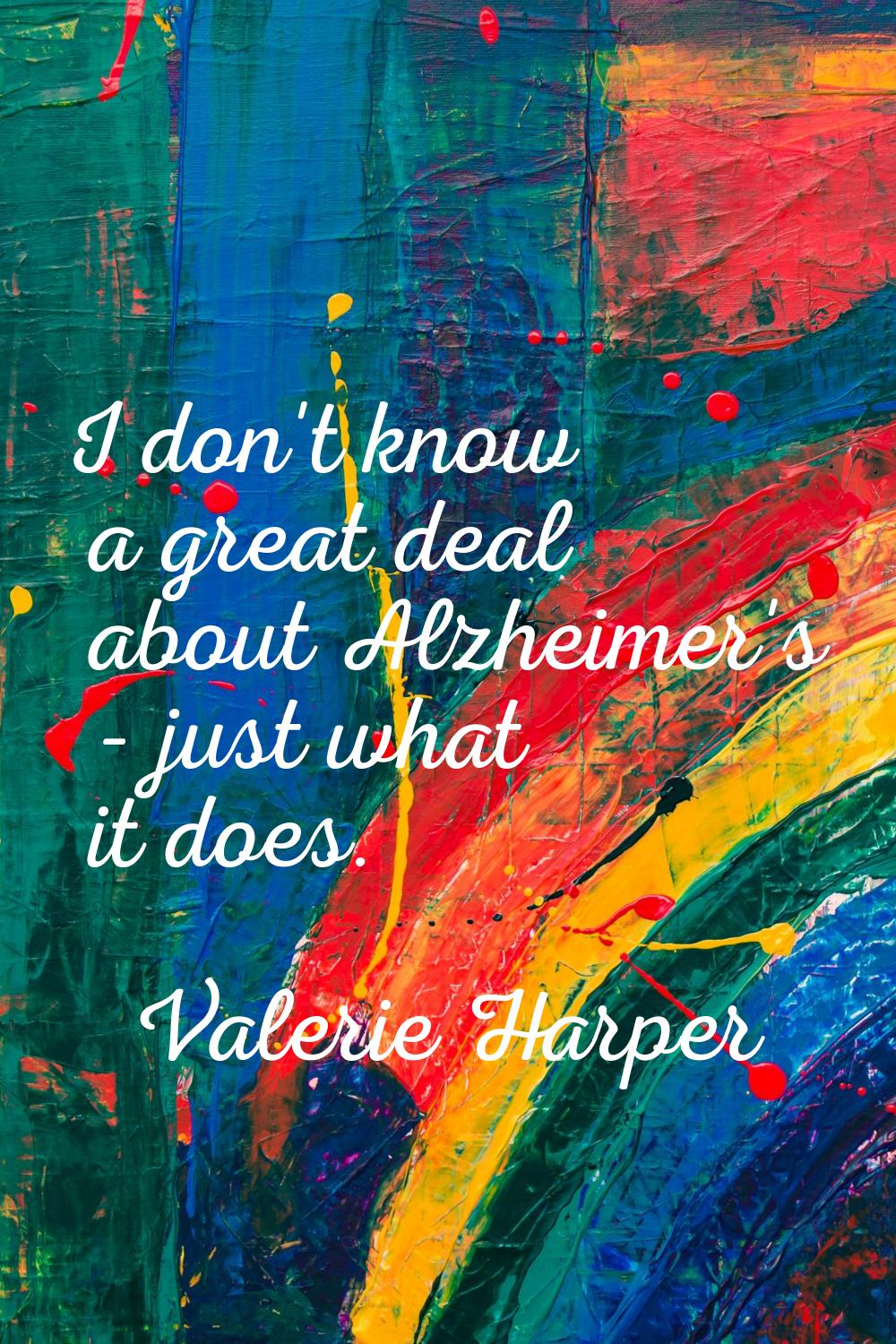 I don't know a great deal about Alzheimer's - just what it does.
