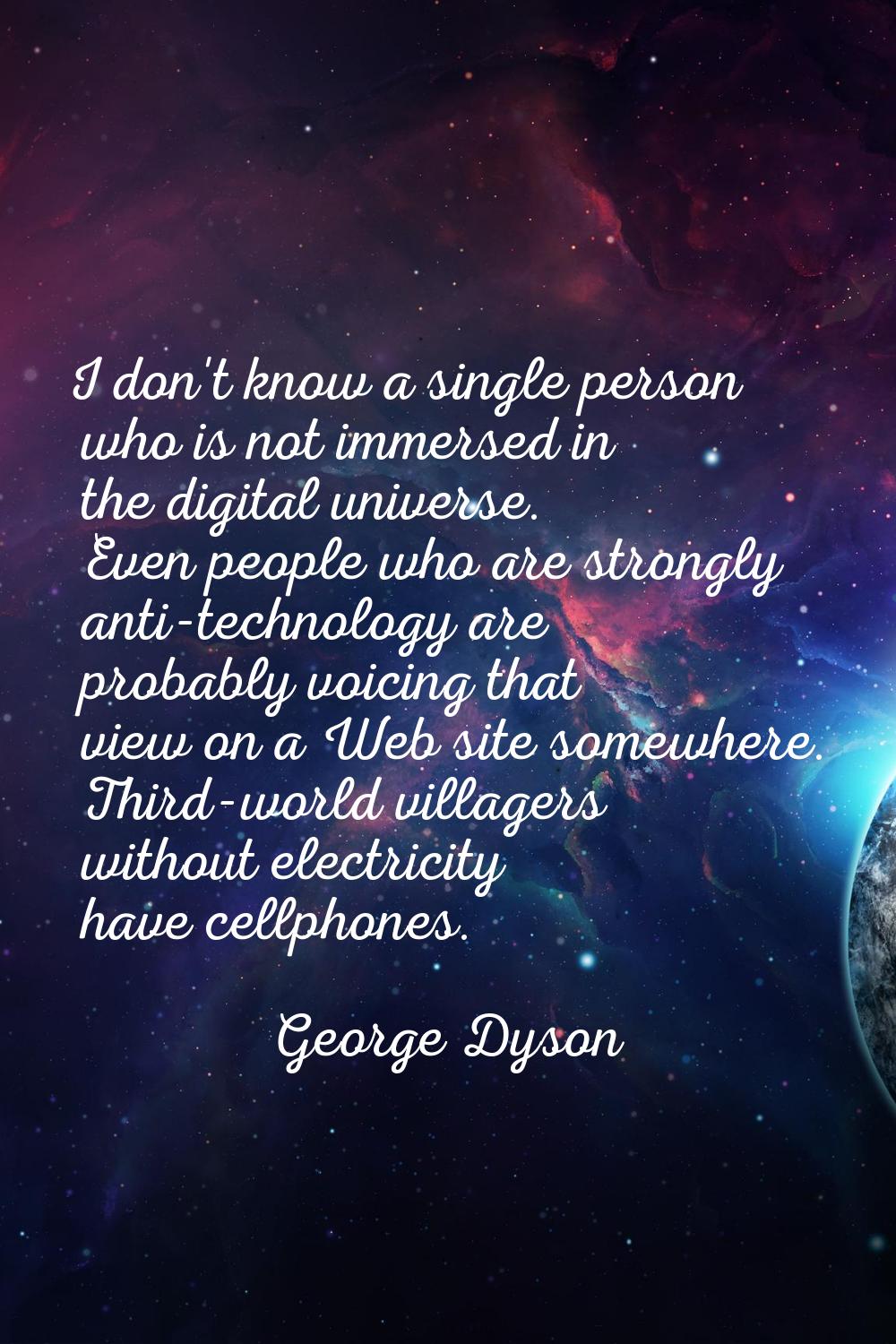 I don't know a single person who is not immersed in the digital universe. Even people who are stron