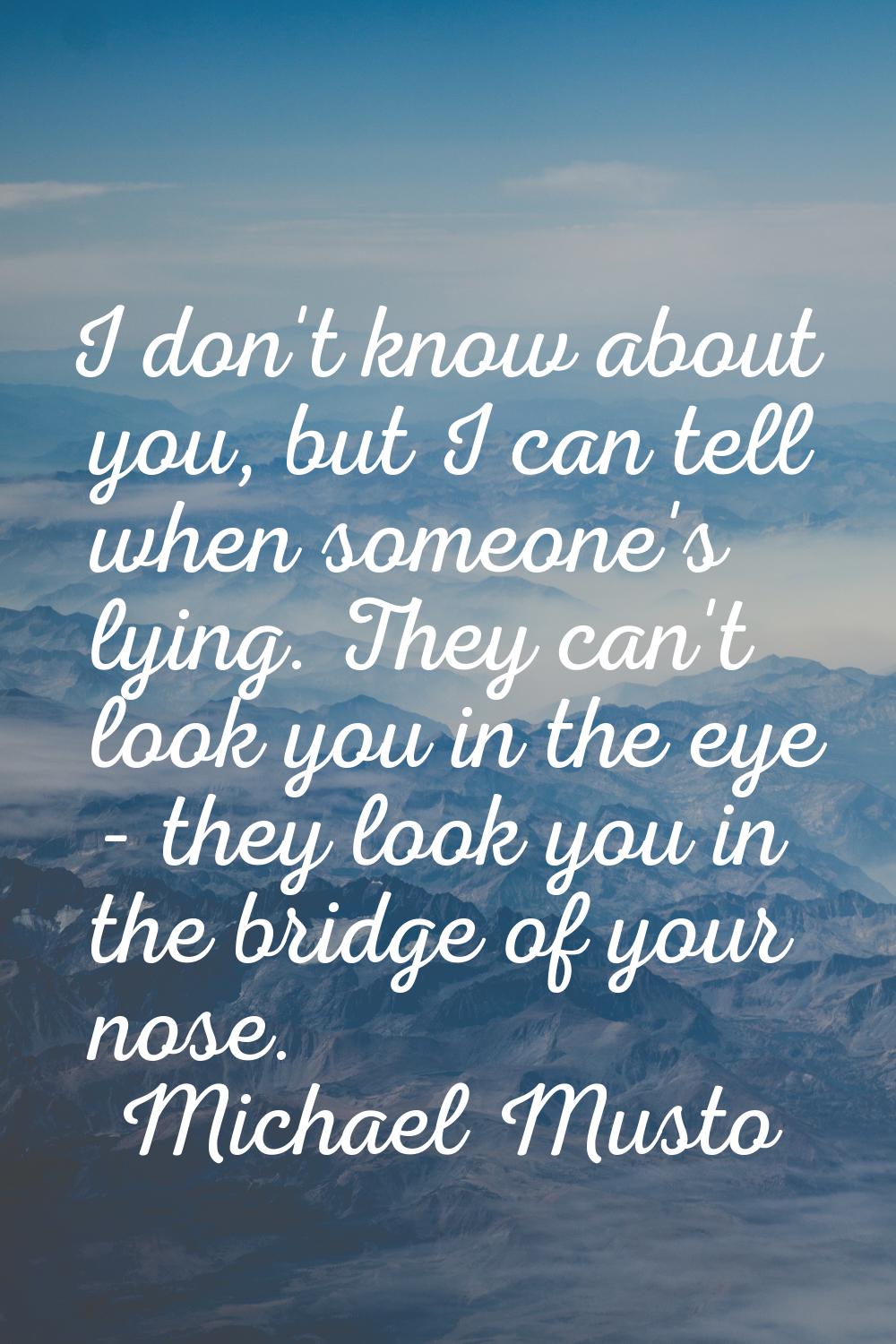 I don't know about you, but I can tell when someone's lying. They can't look you in the eye - they 